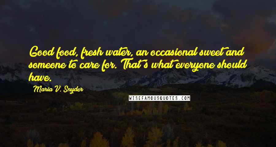 Maria V. Snyder Quotes: Good food, fresh water, an occasional sweet and someone to care for. That's what everyone should have.