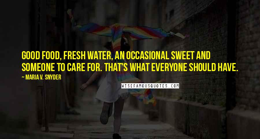 Maria V. Snyder Quotes: Good food, fresh water, an occasional sweet and someone to care for. That's what everyone should have.