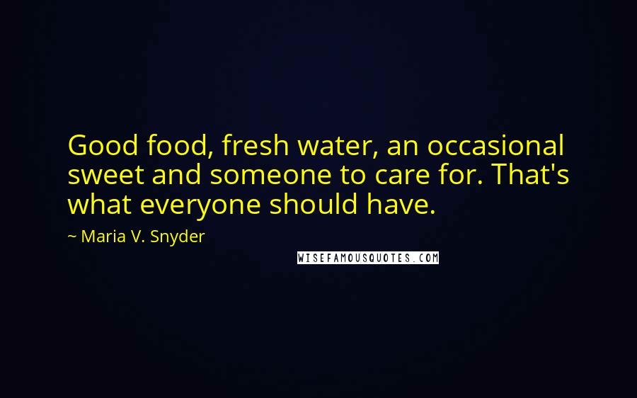 Maria V. Snyder Quotes: Good food, fresh water, an occasional sweet and someone to care for. That's what everyone should have.