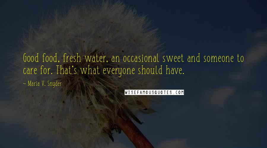 Maria V. Snyder Quotes: Good food, fresh water, an occasional sweet and someone to care for. That's what everyone should have.