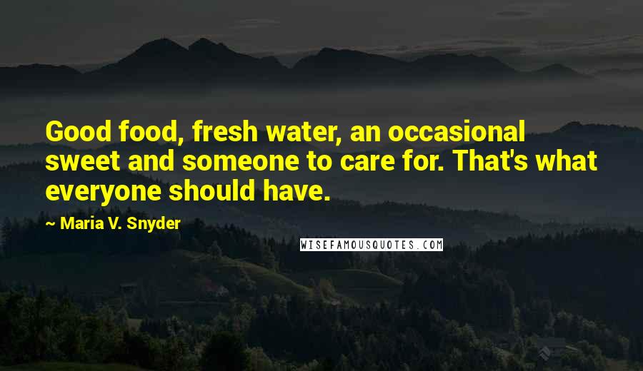 Maria V. Snyder Quotes: Good food, fresh water, an occasional sweet and someone to care for. That's what everyone should have.