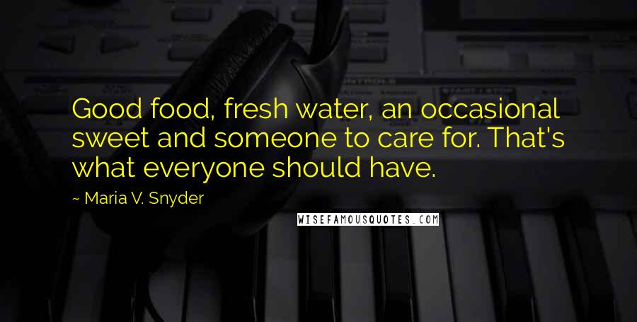 Maria V. Snyder Quotes: Good food, fresh water, an occasional sweet and someone to care for. That's what everyone should have.