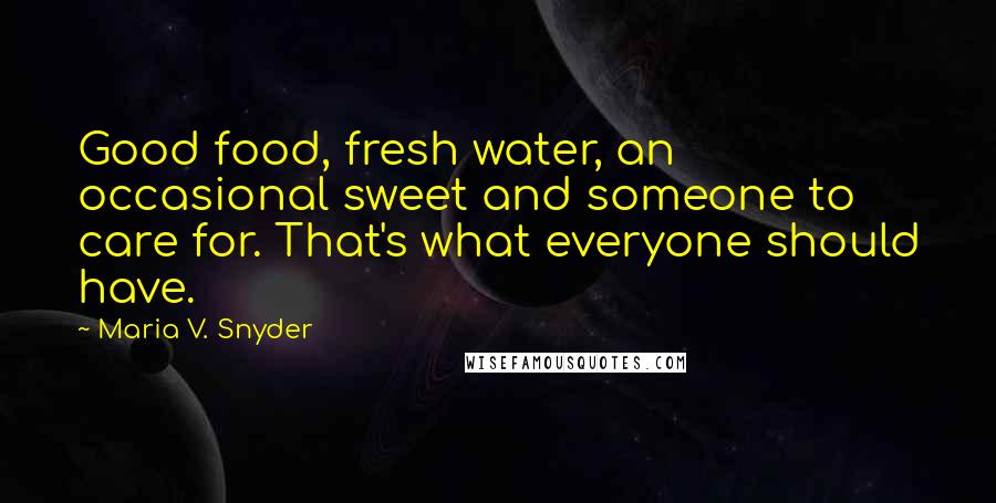 Maria V. Snyder Quotes: Good food, fresh water, an occasional sweet and someone to care for. That's what everyone should have.