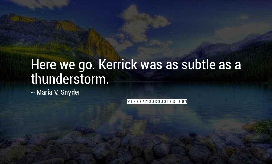 Maria V. Snyder Quotes: Here we go. Kerrick was as subtle as a thunderstorm.