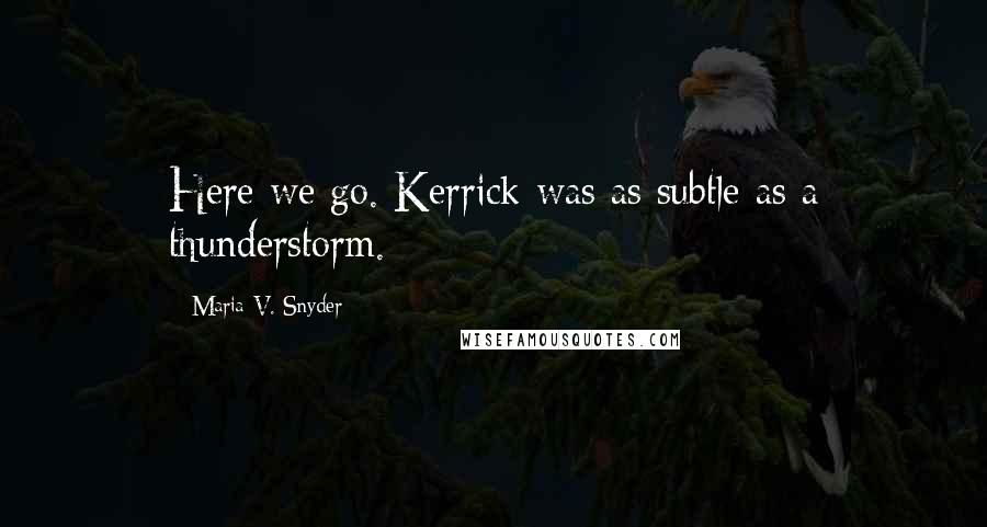 Maria V. Snyder Quotes: Here we go. Kerrick was as subtle as a thunderstorm.