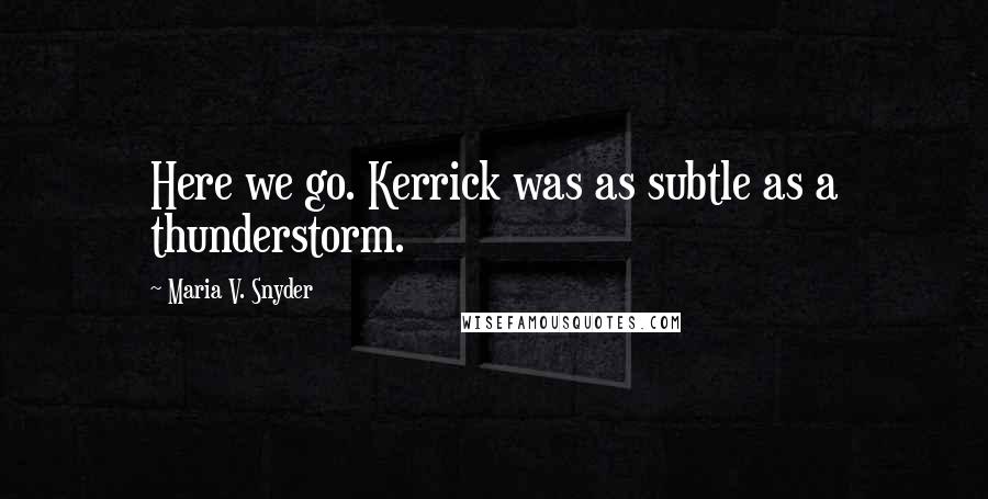 Maria V. Snyder Quotes: Here we go. Kerrick was as subtle as a thunderstorm.