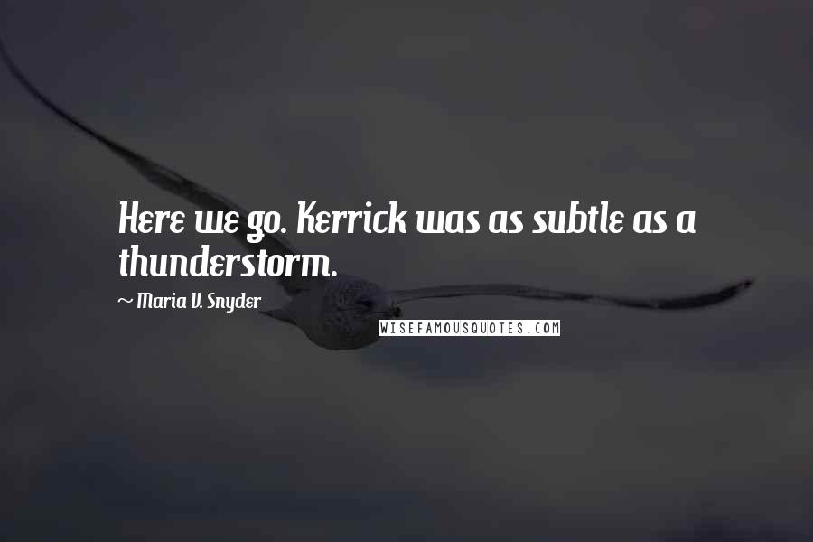 Maria V. Snyder Quotes: Here we go. Kerrick was as subtle as a thunderstorm.