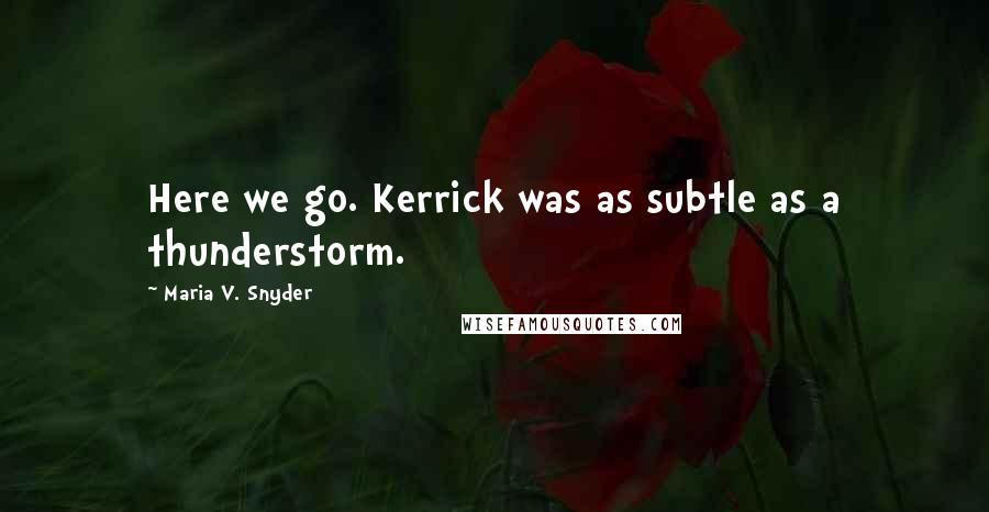 Maria V. Snyder Quotes: Here we go. Kerrick was as subtle as a thunderstorm.