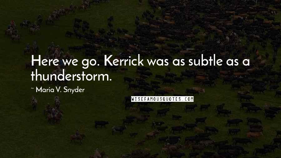 Maria V. Snyder Quotes: Here we go. Kerrick was as subtle as a thunderstorm.