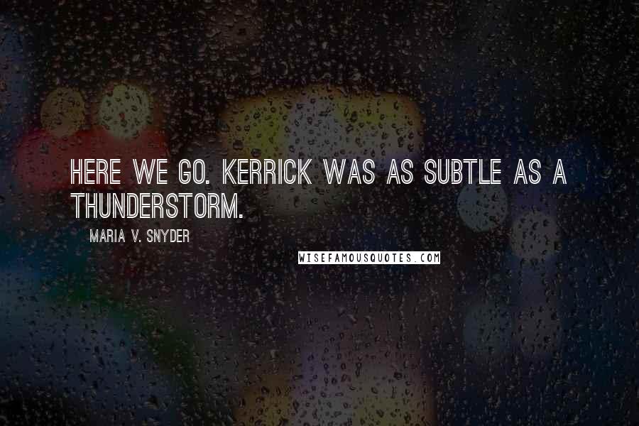 Maria V. Snyder Quotes: Here we go. Kerrick was as subtle as a thunderstorm.