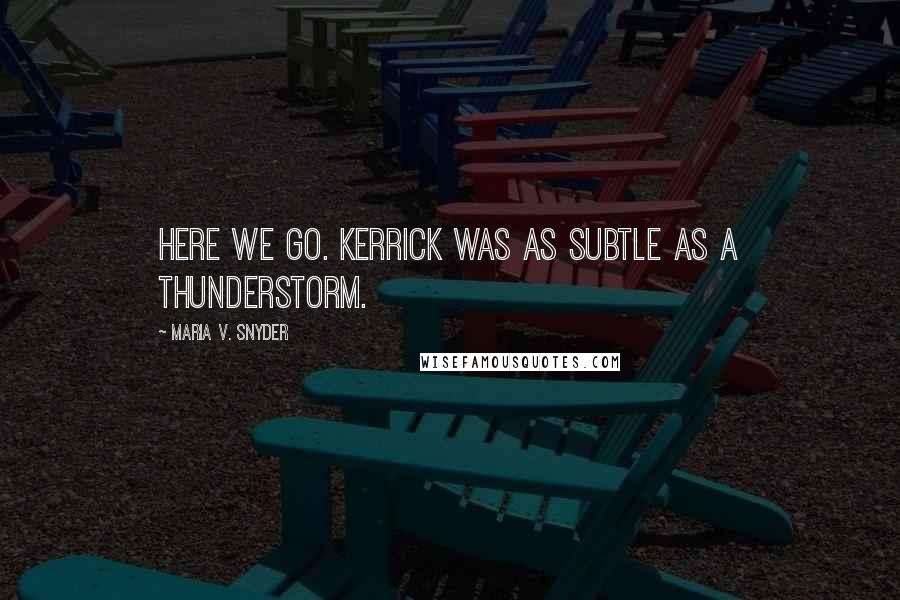 Maria V. Snyder Quotes: Here we go. Kerrick was as subtle as a thunderstorm.