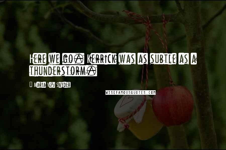 Maria V. Snyder Quotes: Here we go. Kerrick was as subtle as a thunderstorm.