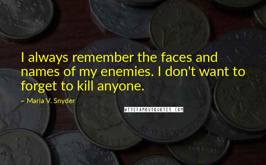 Maria V. Snyder Quotes: I always remember the faces and names of my enemies. I don't want to forget to kill anyone.