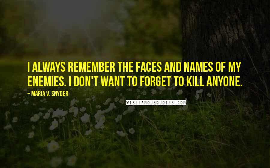 Maria V. Snyder Quotes: I always remember the faces and names of my enemies. I don't want to forget to kill anyone.