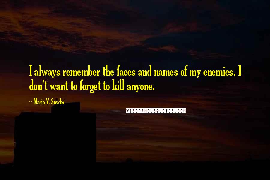 Maria V. Snyder Quotes: I always remember the faces and names of my enemies. I don't want to forget to kill anyone.