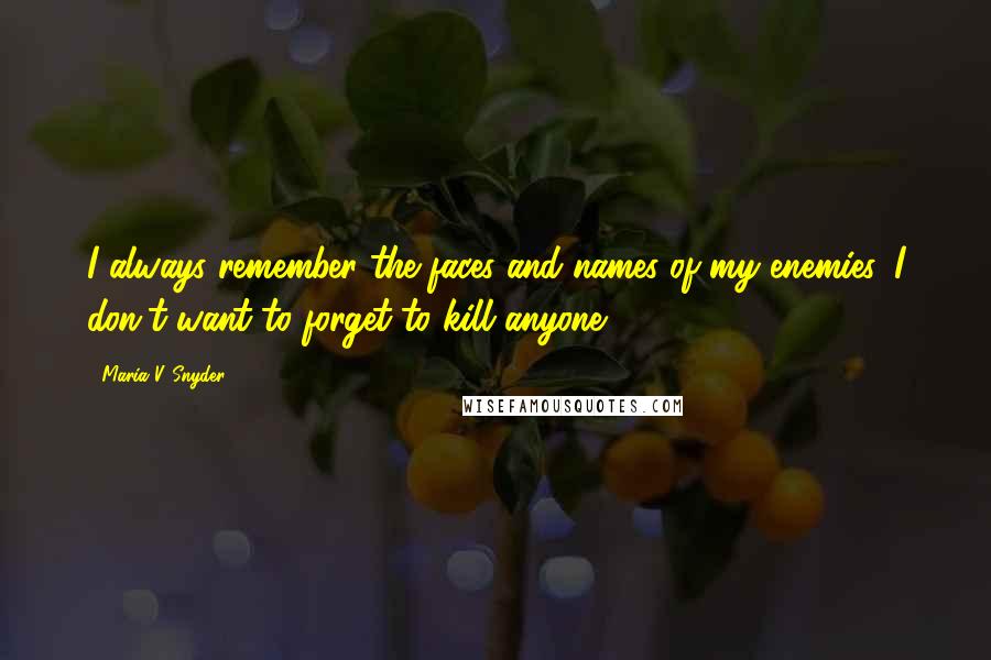 Maria V. Snyder Quotes: I always remember the faces and names of my enemies. I don't want to forget to kill anyone.
