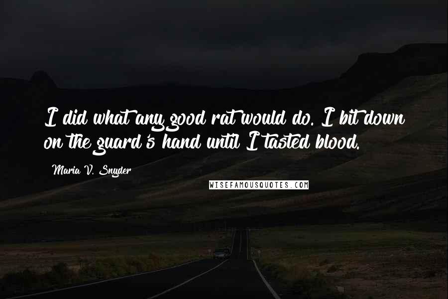 Maria V. Snyder Quotes: I did what any good rat would do. I bit down on the guard's hand until I tasted blood.