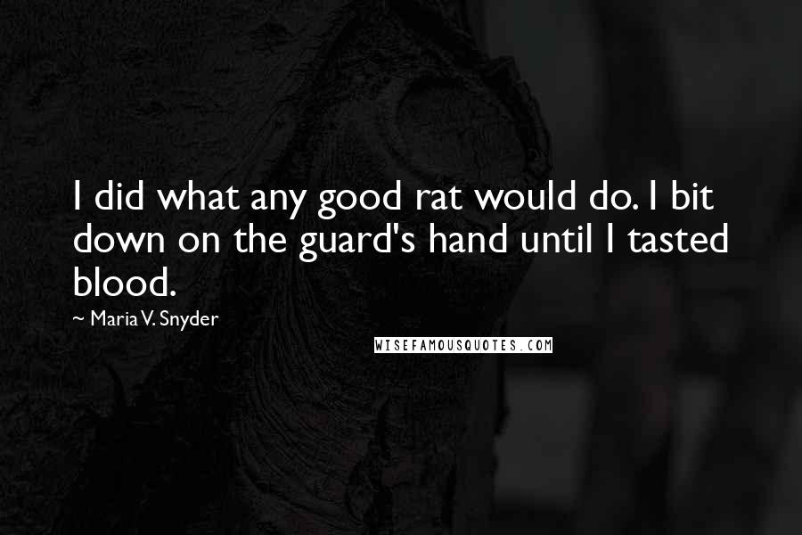 Maria V. Snyder Quotes: I did what any good rat would do. I bit down on the guard's hand until I tasted blood.