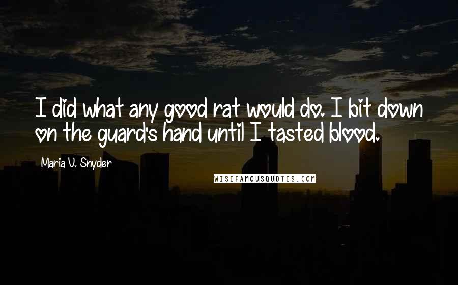 Maria V. Snyder Quotes: I did what any good rat would do. I bit down on the guard's hand until I tasted blood.