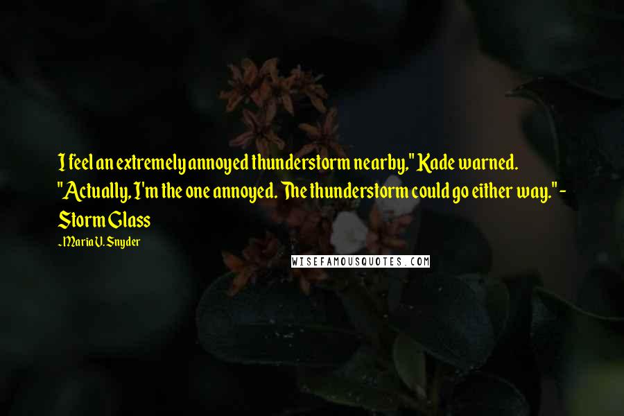 Maria V. Snyder Quotes: I feel an extremely annoyed thunderstorm nearby," Kade warned. "Actually, I'm the one annoyed. The thunderstorm could go either way." - Storm Glass