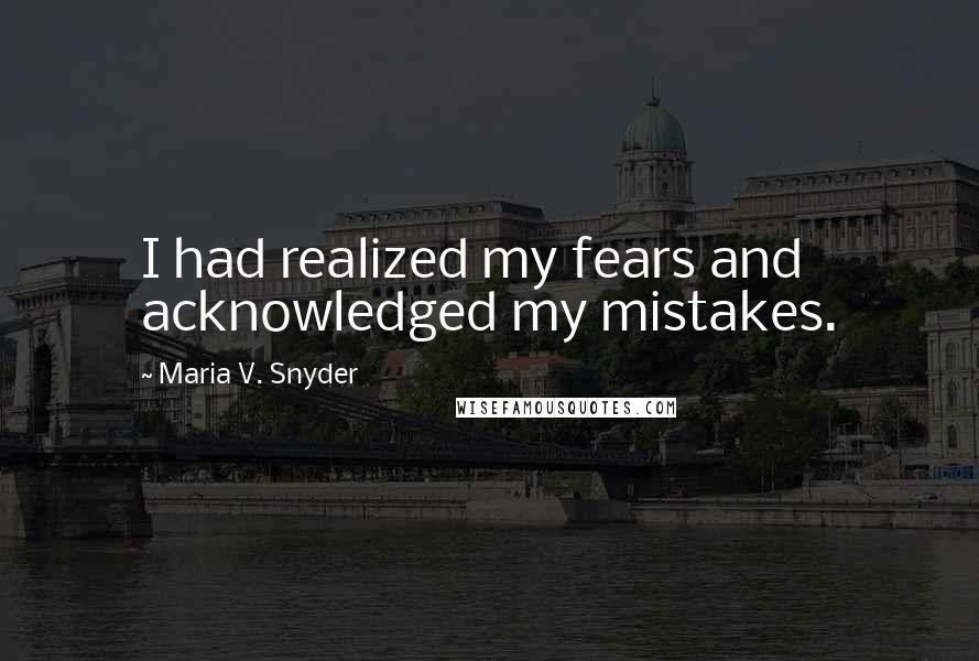 Maria V. Snyder Quotes: I had realized my fears and acknowledged my mistakes.