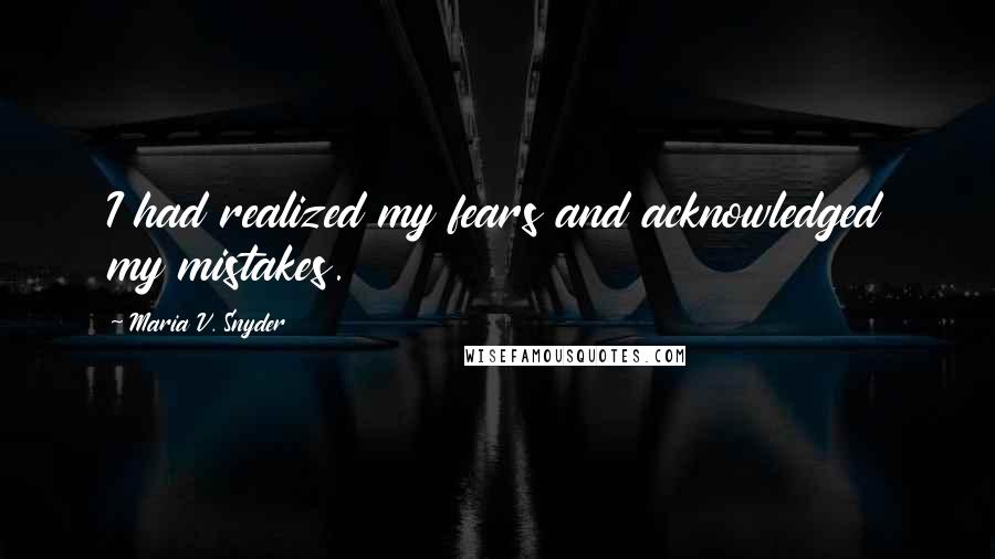 Maria V. Snyder Quotes: I had realized my fears and acknowledged my mistakes.