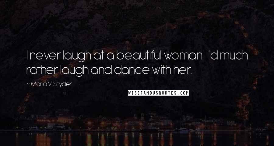 Maria V. Snyder Quotes: I never laugh at a beautiful woman. I'd much rather laugh and dance with her.