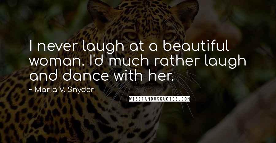 Maria V. Snyder Quotes: I never laugh at a beautiful woman. I'd much rather laugh and dance with her.