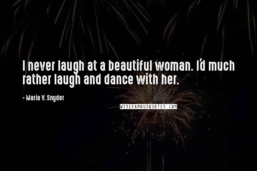 Maria V. Snyder Quotes: I never laugh at a beautiful woman. I'd much rather laugh and dance with her.