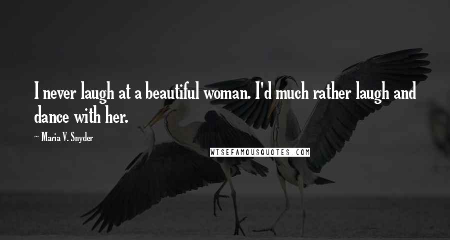 Maria V. Snyder Quotes: I never laugh at a beautiful woman. I'd much rather laugh and dance with her.