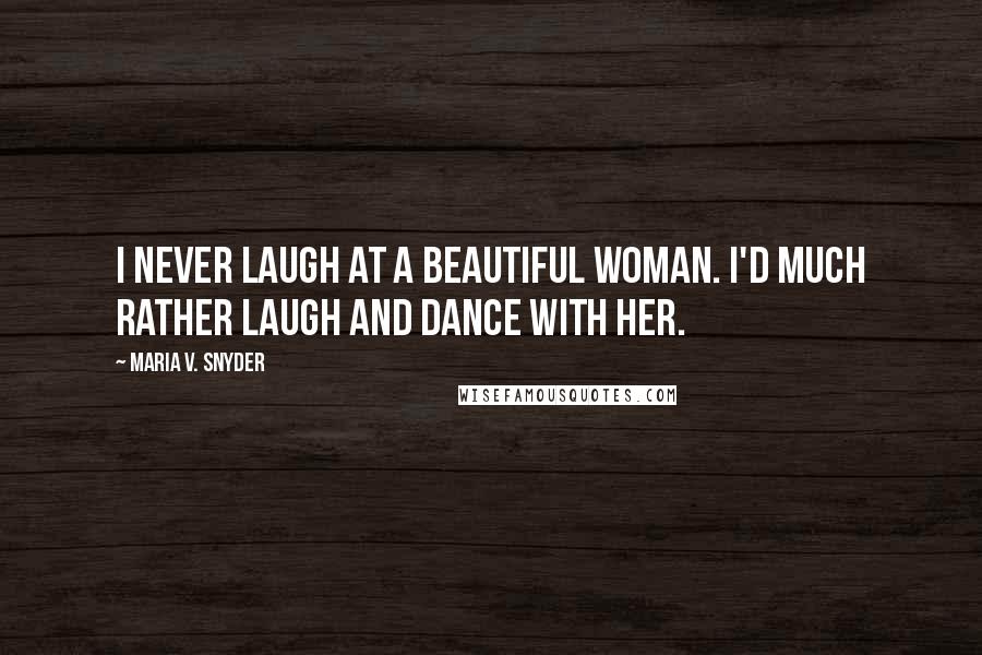 Maria V. Snyder Quotes: I never laugh at a beautiful woman. I'd much rather laugh and dance with her.