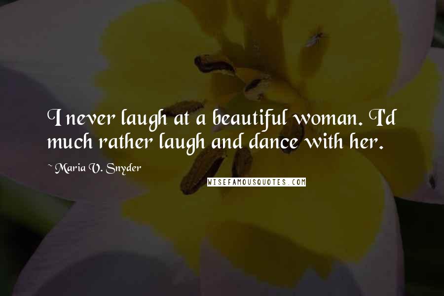 Maria V. Snyder Quotes: I never laugh at a beautiful woman. I'd much rather laugh and dance with her.