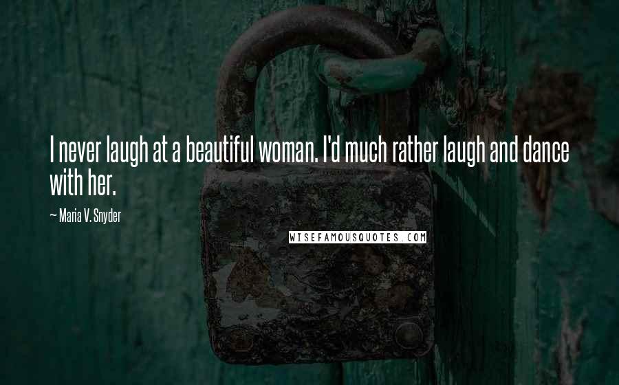 Maria V. Snyder Quotes: I never laugh at a beautiful woman. I'd much rather laugh and dance with her.