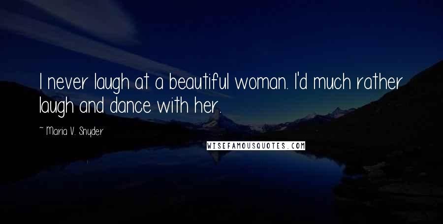 Maria V. Snyder Quotes: I never laugh at a beautiful woman. I'd much rather laugh and dance with her.