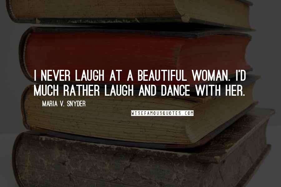 Maria V. Snyder Quotes: I never laugh at a beautiful woman. I'd much rather laugh and dance with her.