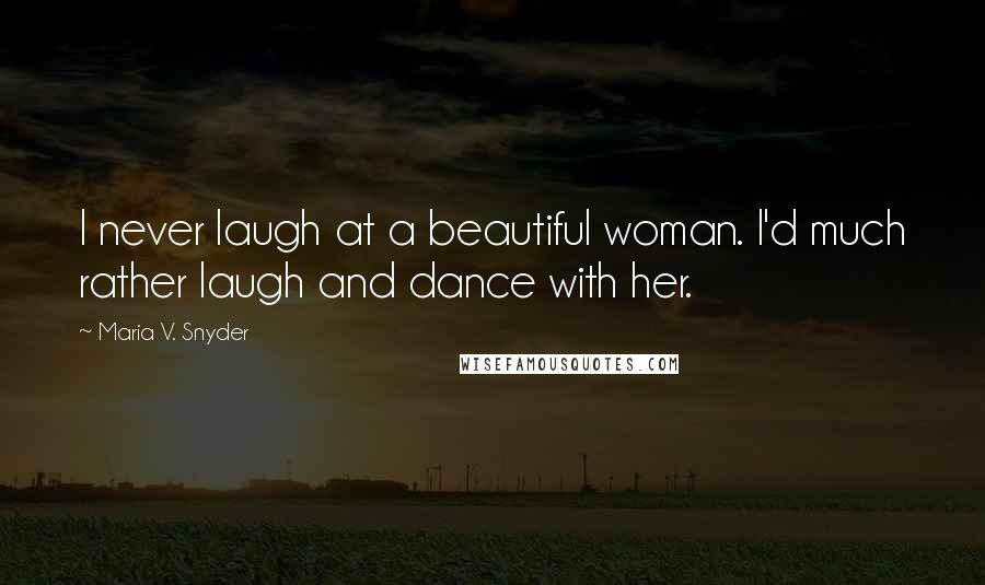 Maria V. Snyder Quotes: I never laugh at a beautiful woman. I'd much rather laugh and dance with her.