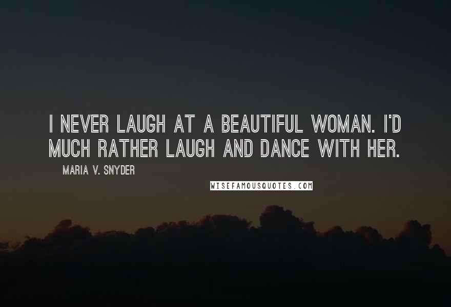 Maria V. Snyder Quotes: I never laugh at a beautiful woman. I'd much rather laugh and dance with her.