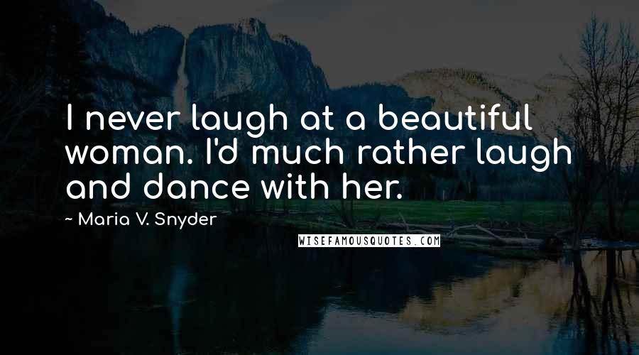 Maria V. Snyder Quotes: I never laugh at a beautiful woman. I'd much rather laugh and dance with her.