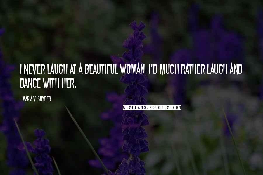 Maria V. Snyder Quotes: I never laugh at a beautiful woman. I'd much rather laugh and dance with her.