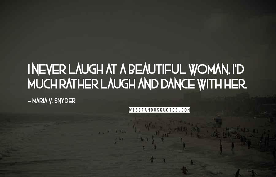 Maria V. Snyder Quotes: I never laugh at a beautiful woman. I'd much rather laugh and dance with her.