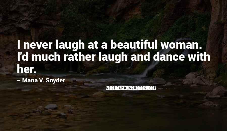 Maria V. Snyder Quotes: I never laugh at a beautiful woman. I'd much rather laugh and dance with her.