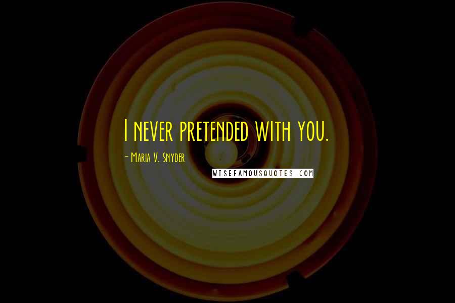 Maria V. Snyder Quotes: I never pretended with you.