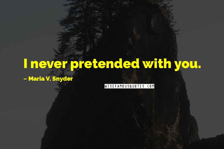 Maria V. Snyder Quotes: I never pretended with you.