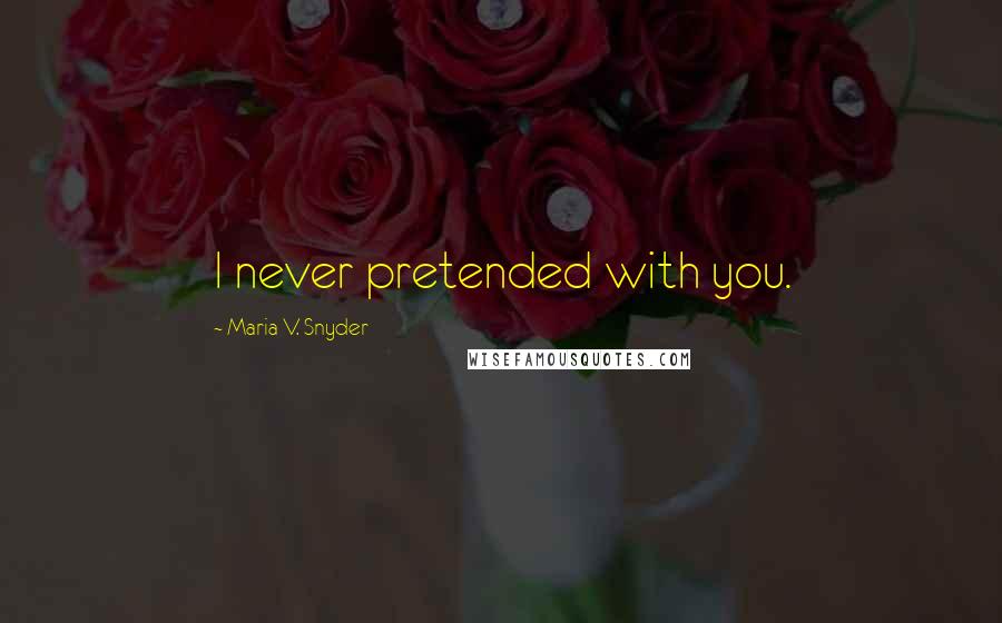 Maria V. Snyder Quotes: I never pretended with you.