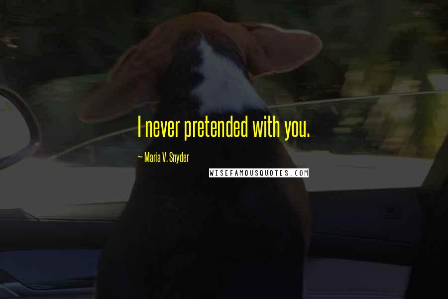 Maria V. Snyder Quotes: I never pretended with you.