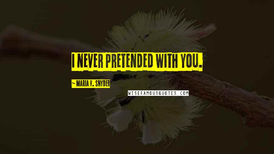 Maria V. Snyder Quotes: I never pretended with you.