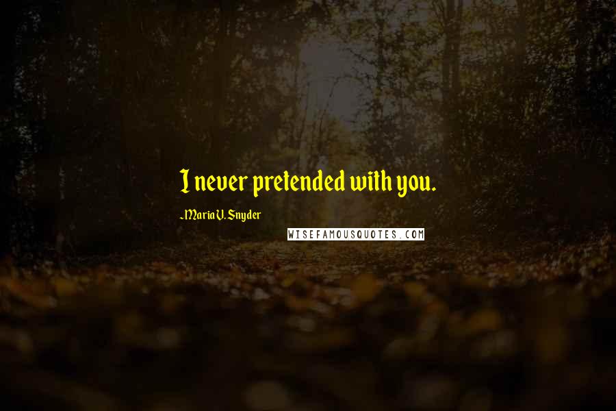 Maria V. Snyder Quotes: I never pretended with you.