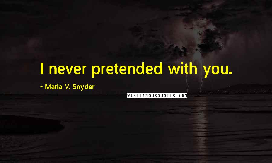 Maria V. Snyder Quotes: I never pretended with you.