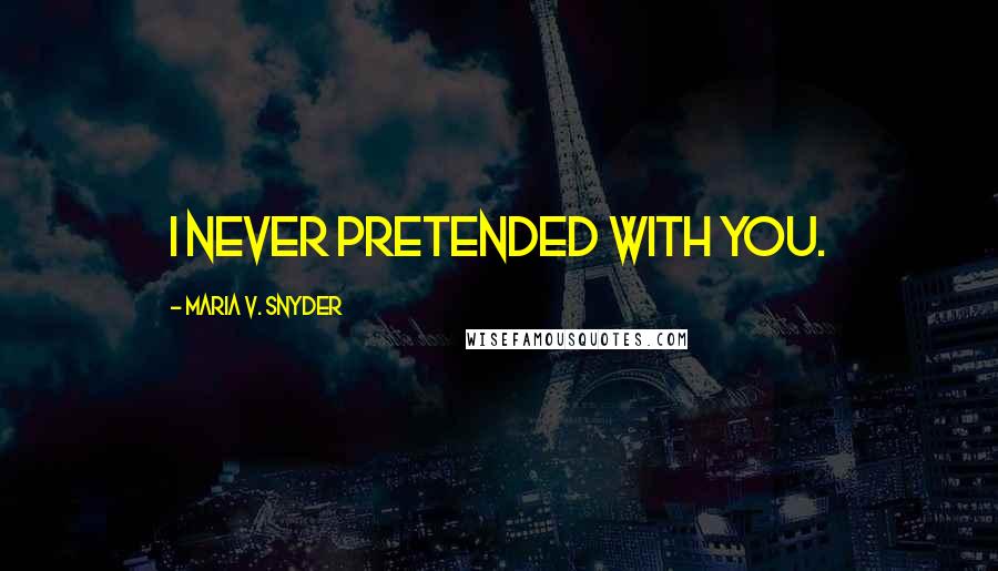 Maria V. Snyder Quotes: I never pretended with you.