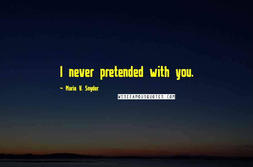 Maria V. Snyder Quotes: I never pretended with you.